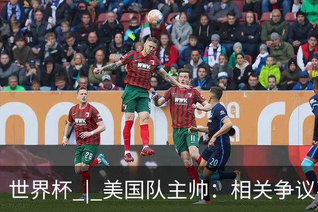 世界杯 | 美国队主帅：相关争议不是失利的借口